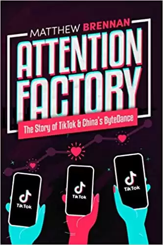Attention Factory: The Story of TikTok and China's ByteDance